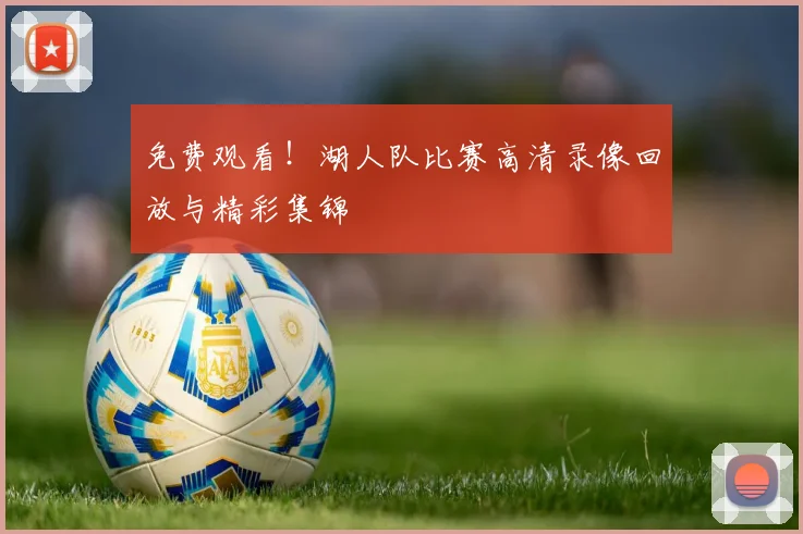 免费观看！湖人队比赛高清录像回放与精彩集锦