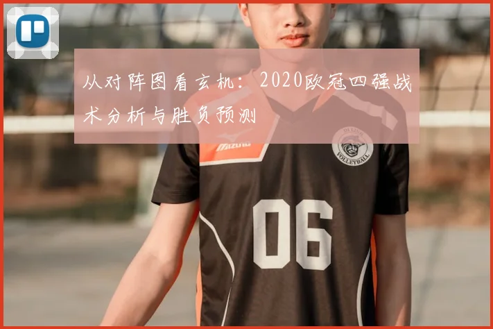从对阵图看玄机：2020欧冠四强战术分析与胜负预测
