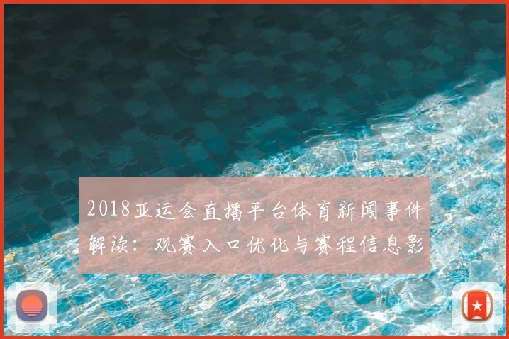 2018亚运会直播平台体育新闻事件解读：观赛入口优化与赛程信息影响