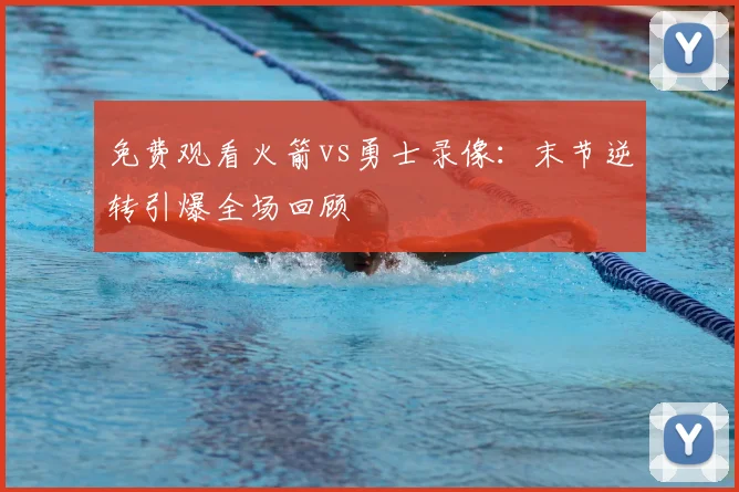 免费观看火箭vs勇士录像：末节逆转引爆全场回顾