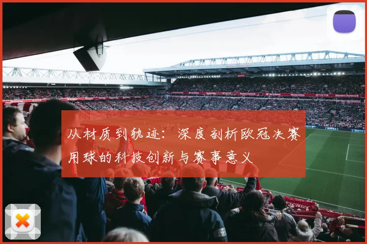 从材质到轨迹：深度剖析欧冠决赛用球的科技创新与赛事意义